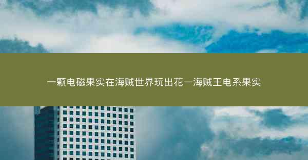 一颗电磁果实在海贼世界玩出花—海贼王电系果实