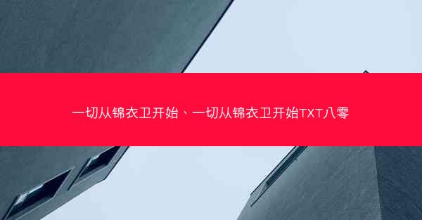 一切从锦衣卫开始、一切从锦衣卫开始TXT八零