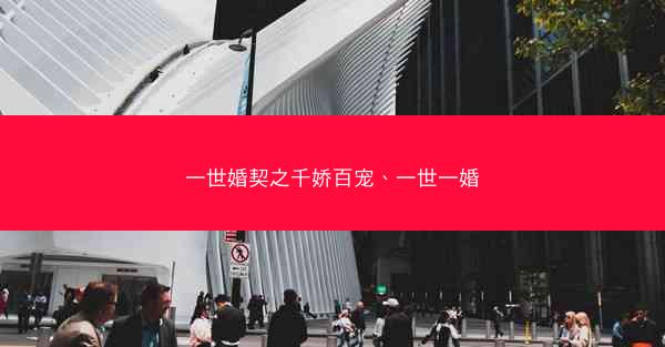 一世婚契之千娇百宠、一世一婚 一世婚契之千娇百宠、一世一婚