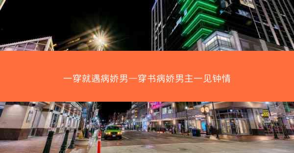 一穿就遇病娇男—穿书病娇男主一见钟情