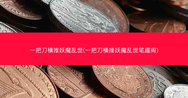 一把刀横推妖魔乱世(一把刀横推妖魔乱世笔趣阁)