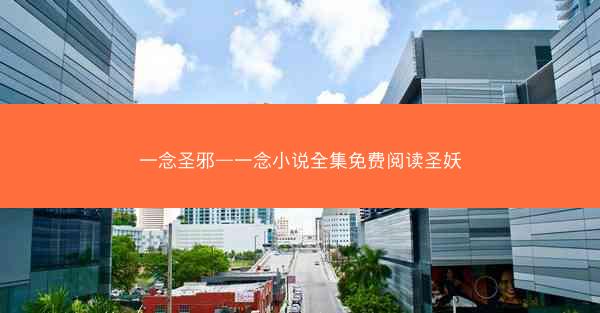 一念圣邪—一念小说全集免费阅读圣妖