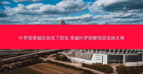叶罗丽穿越后我成了团宠-穿越叶罗丽都怪团宠她太萌