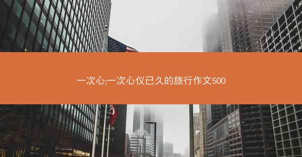 一次心;一次心仪已久的旅行作文500