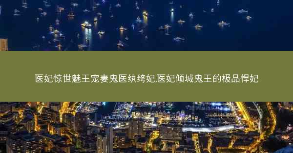 医妃惊世魅王宠妻鬼医纨绔妃,医妃倾城鬼王的极品悍妃