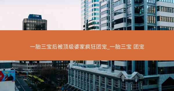 一胎三宝后被顶级婆家疯狂团宠_一胎三宝 团宠
