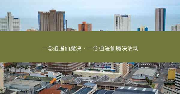 一念逍遥仙魔决、一念逍遥仙魔决活动