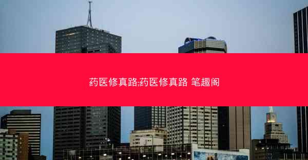 药医修真路;药医修真路 笔趣阁