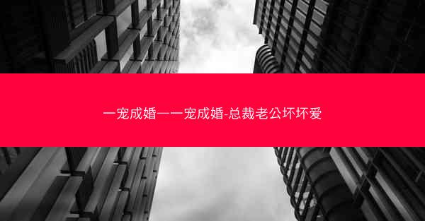 一宠成婚—一宠成婚-总裁老公坏坏爱