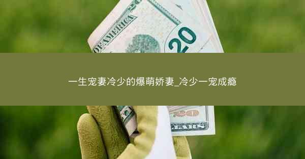 一生宠妻冷少的爆萌娇妻_冷少一宠成瘾