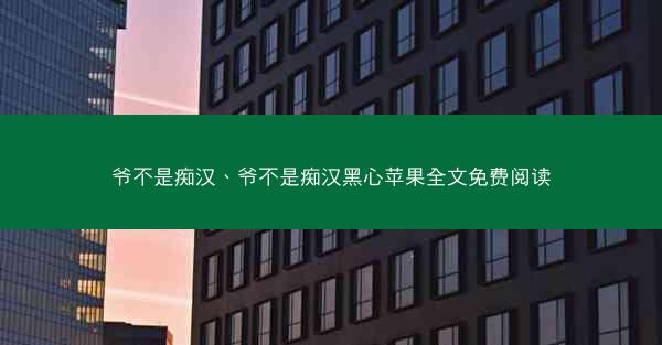 爷不是痴汉、爷不是痴汉黑心苹果全文免费阅读