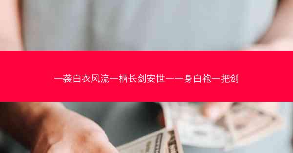 一袭白衣风流一柄长剑安世—一身白袍一把剑