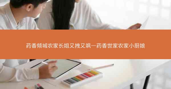 药香倾城农家长姐又拽又飒—药香世家农家小厨娘