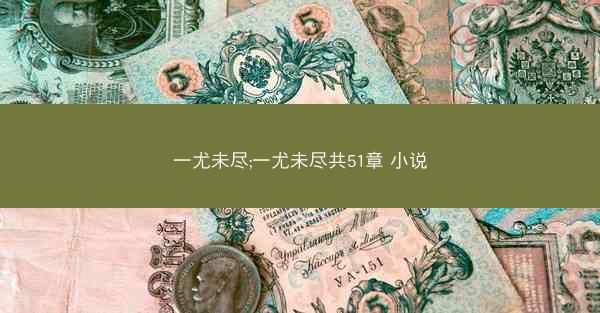 一尤未尽;一尤未尽共51章 小说
