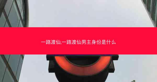 一路渡仙,一路渡仙男主身份是什么