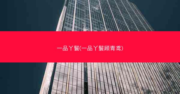 一品丫鬟(一品丫鬟顾青鸢)