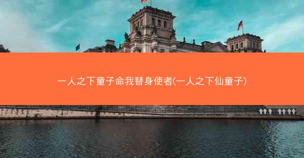 一人之下童子命我替身使者(一人之下仙童子)