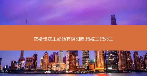 夜婚错嫁王妃她有阴阳瞳,错嫁王妃邪王