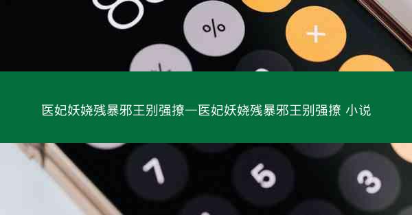医妃妖娆残暴邪王别强撩—医妃妖娆残暴邪王别强撩 小说