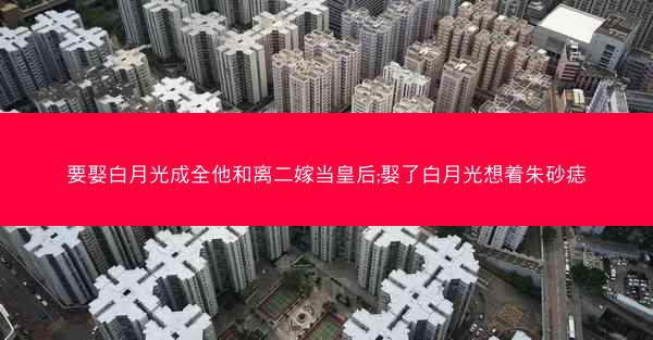 要娶白月光成全他和离二嫁当皇后;娶了白月光想着朱砂痣