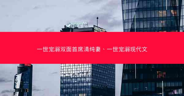 一世宠溺双面首席清纯妻、一世宠溺现代文
