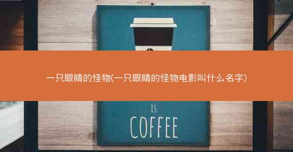 一只眼睛的怪物(一只眼睛的怪物电影叫什么名字)