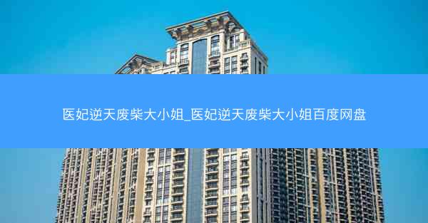 医妃逆天废柴大小姐_医妃逆天废柴大小姐百度网盘