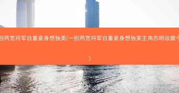 一别两宽将军自重妾身想独美(一别两宽将军自重妾身想独美主角苏明妆裴今宴)