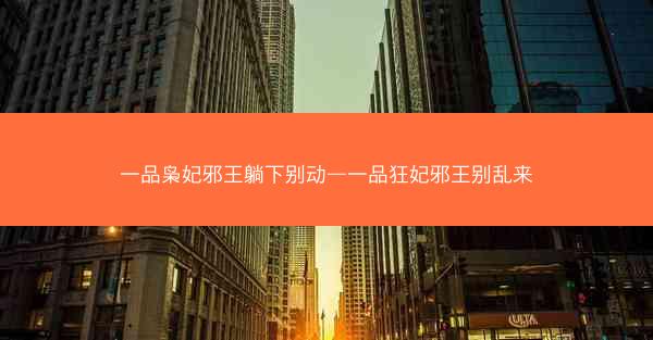 一品枭妃邪王躺下别动—一品狂妃邪王别乱来