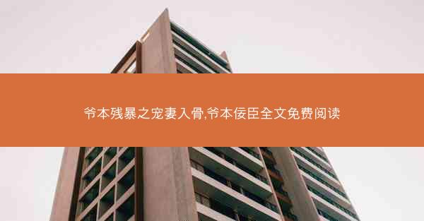爷本残暴之宠妻入骨,爷本佞臣全文免费阅读