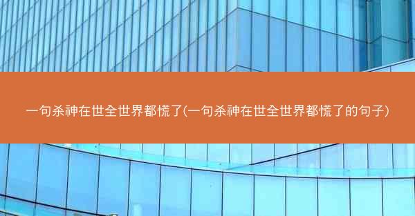 一句杀神在世全世界都慌了(一句杀神在世全世界都慌了的句子)