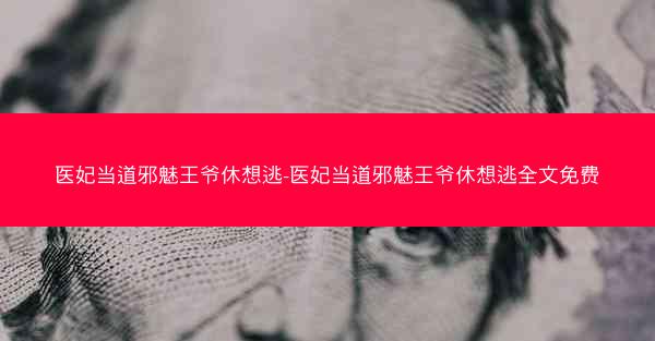 医妃当道邪魅王爷休想逃-医妃当道邪魅王爷休想逃全文免费