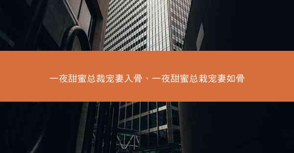 一夜甜蜜总裁宠妻入骨、一夜甜蜜总栽宠妻如骨