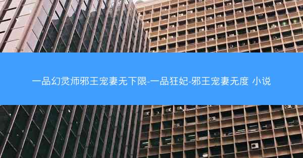 一品幻灵师邪王宠妻无下限-一品狂妃-邪王宠妻无度 小说