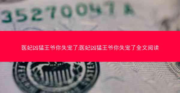 医妃凶猛王爷你失宠了;医妃凶猛王爷你失宠了全文阅读