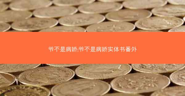 爷不是病娇;爷不是病娇实体书番外 爷不是病娇;爷不是病娇实体书番外