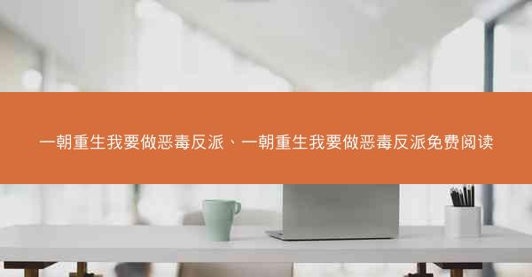 一朝重生我要做恶毒反派、一朝重生我要做恶毒反派免费阅读