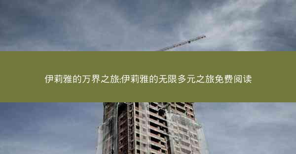 伊莉雅的万界之旅;伊莉雅的无限多元之旅免费阅读