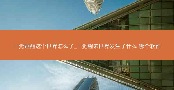 一觉睡醒这个世界怎么了_一觉醒来世界发生了什么 哪个软件