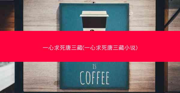 一心求死唐三藏(一心求死唐三藏小说)