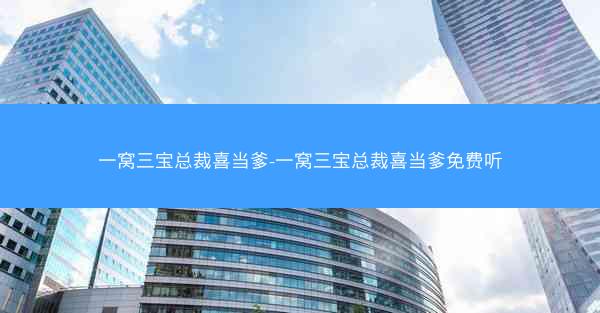 一窝三宝总裁喜当爹-一窝三宝总裁喜当爹免费听