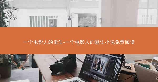 一个电影人的诞生-一个电影人的诞生小说免费阅读