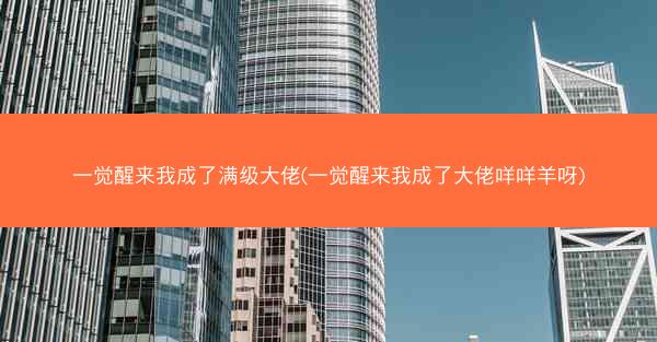 一觉醒来我成了满级大佬(一觉醒来我成了大佬咩咩羊呀)