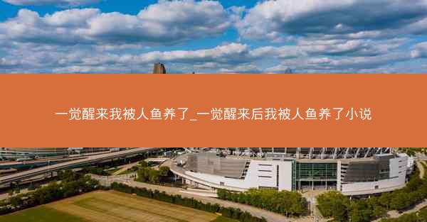 一觉醒来我被人鱼养了_一觉醒来后我被人鱼养了小说
