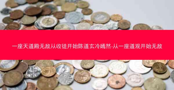 一座天道殿无敌从收徒开始陈道玄冷嫣然-从一座道观开始无敌