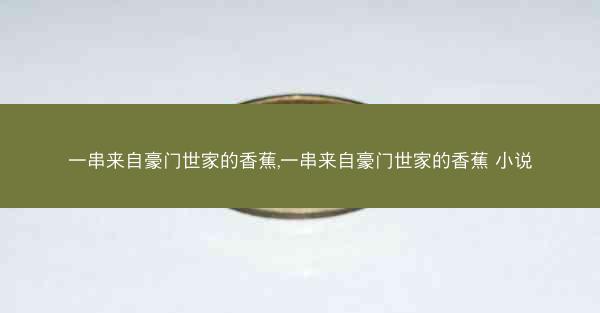 一串来自豪门世家的香蕉,一串来自豪门世家的香蕉 小说