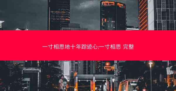 一寸相思地十年踪迹心;一寸相思 完整