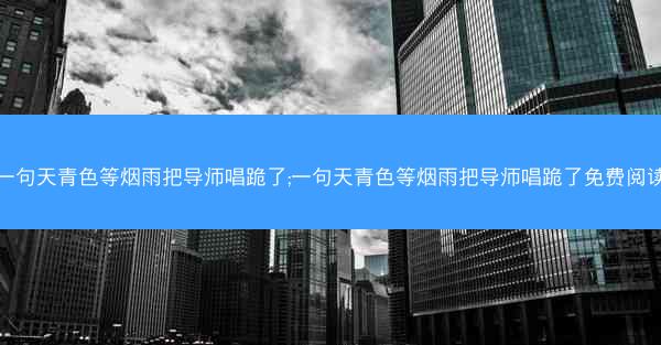 一句天青色等烟雨把导师唱跪了;一句天青色等烟雨把导师唱跪了免费阅读