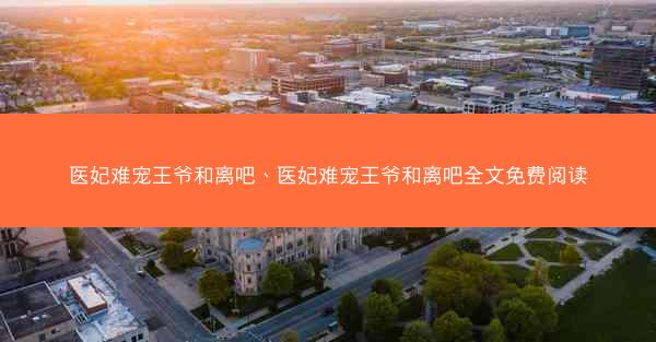 医妃难宠王爷和离吧、医妃难宠王爷和离吧全文免费阅读