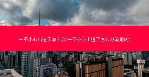 一不小心出道了怎么办(一不小心出道了怎么办笔趣阁) 一不小心出道了怎么办(一不小心出道了怎么办笔趣阁)